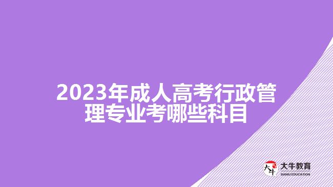 2023年成人高考行政管理专业考哪些科目