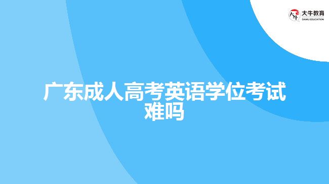 广东成人高考英语学位考试难吗