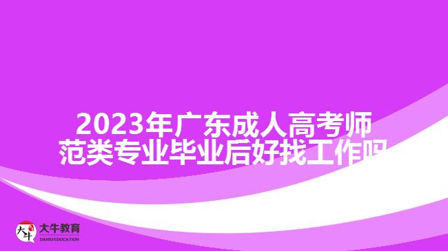 2023年广东成人高考师范类专业毕业后好找工作吗