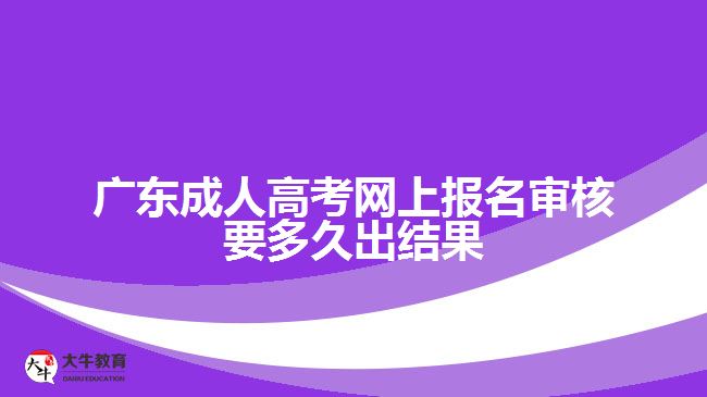 广东成人高考网上报名审核要多久出结果