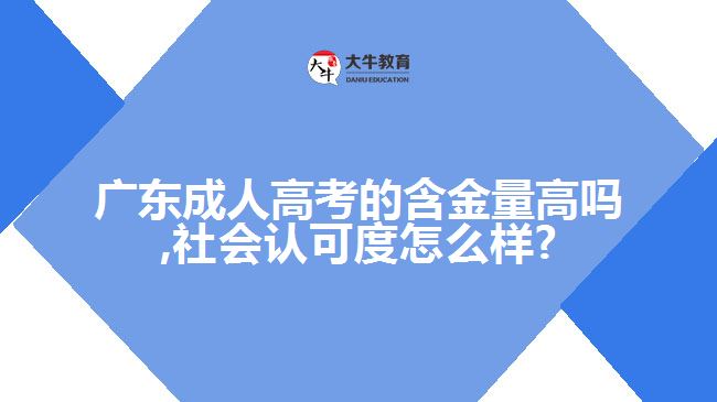 广东成人高考的含金量高吗,社会认可度怎么样?