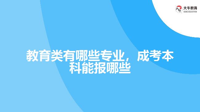 教育类有哪些专业，成考本科能报哪些