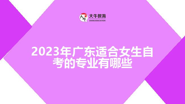 2023年广东适合女生自考的专业有哪些