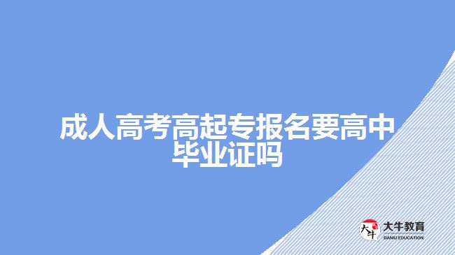 成人高考高起专报名要高中毕业证吗