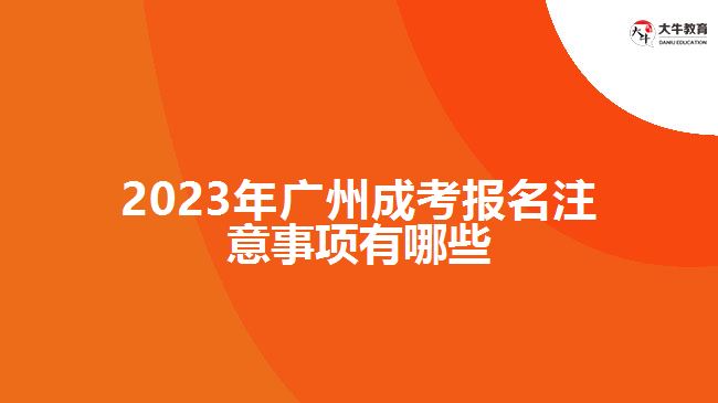 2023年广州成考报名注意事项有哪些