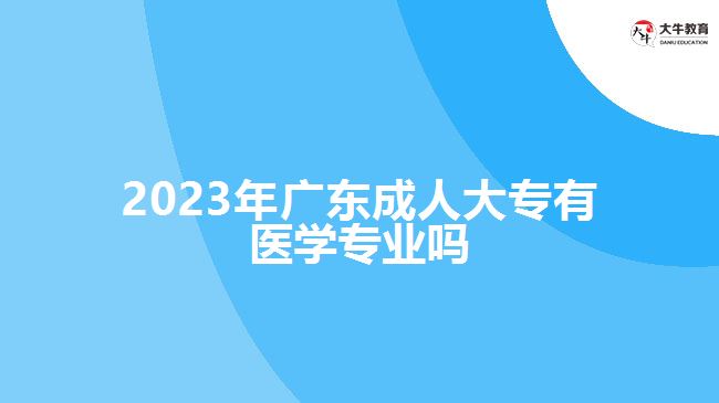 2023年广东成人大专有医学专业吗