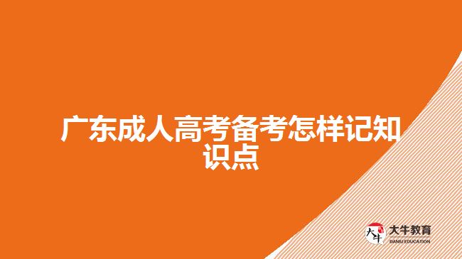 广东成人高考备考怎样记知识点