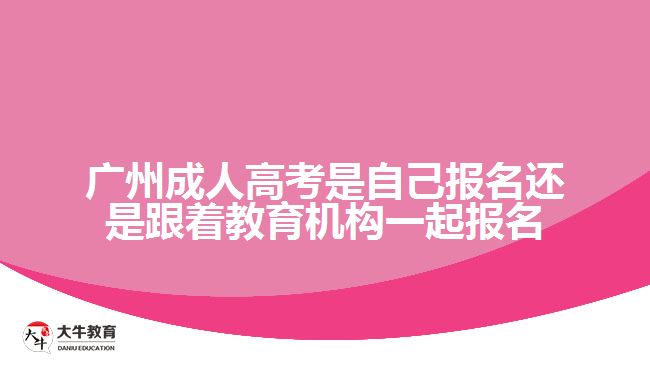 广州成人高考是自己报名还是跟着教育机构一起报名