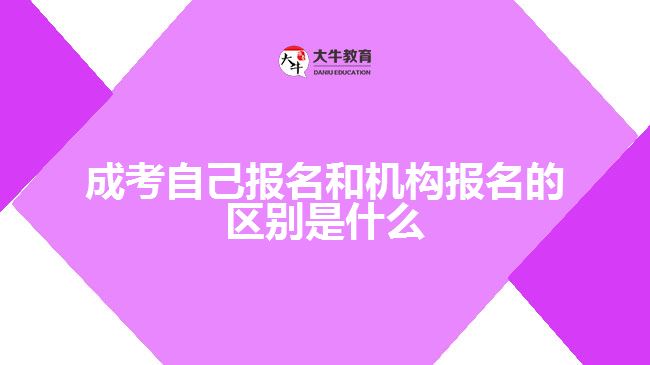 成考自己报名和机构报名的区别是什么