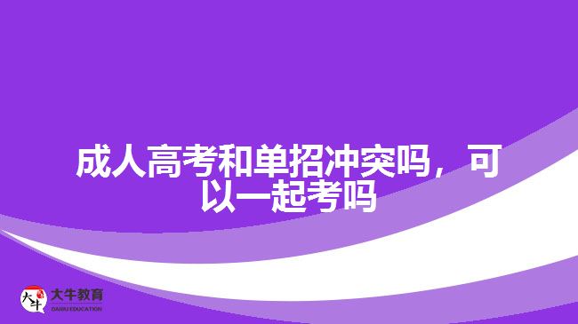 成人高考和单招冲突吗，可以一起考吗