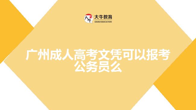 广州成人高考文凭可以报考公务员么