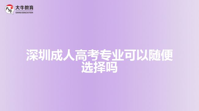 深圳成人高考专业可以随便选择吗