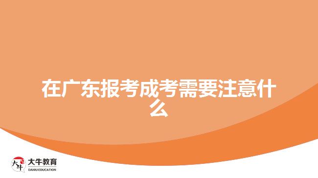 在广东报考成考需要注意什么