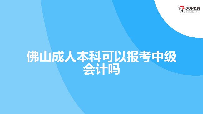 佛山成人本科可以报考中级会计吗