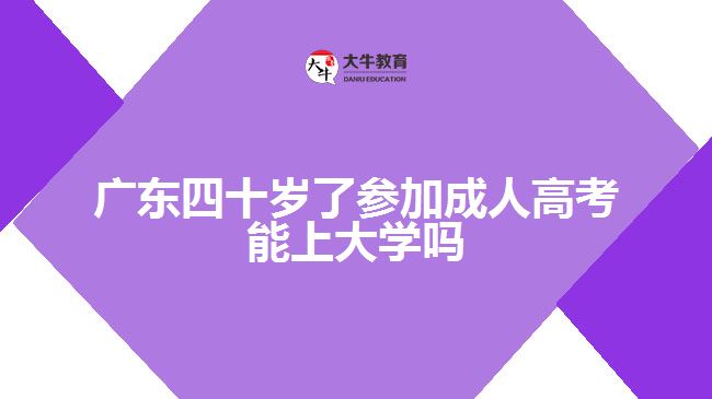 广东四十岁了参加成人高考能上大学吗