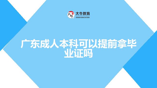 广东成人本科可以提前拿毕业证吗