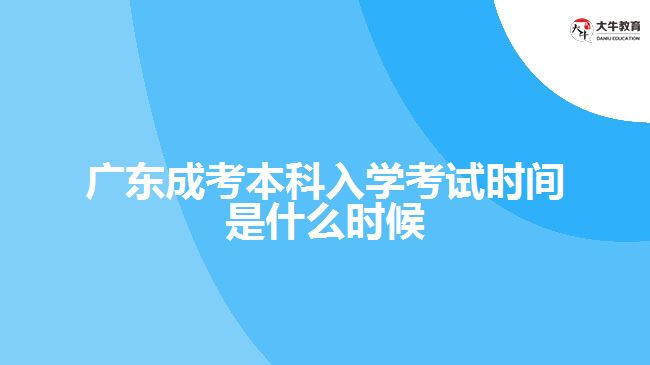 广东成考本科入学考试时间是什么时候