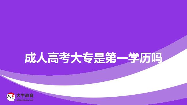 成人高考大专是第一学历吗