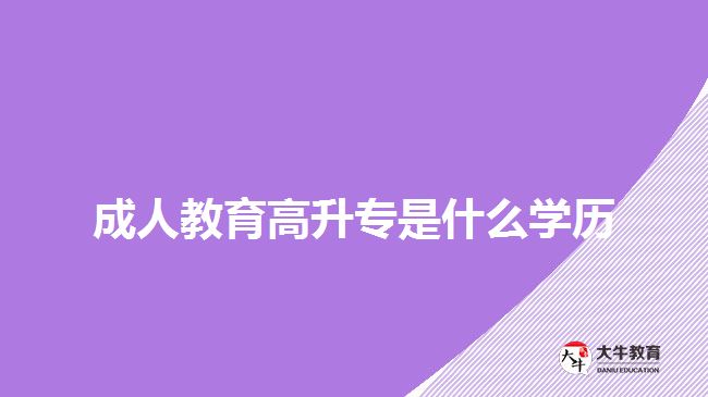 成人教育高升专是什么学历