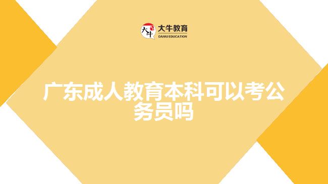 广东成人教育本科可以考公务员吗