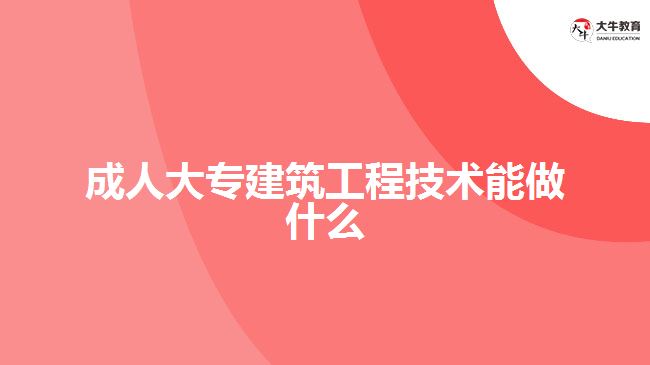 成人大专建筑工程技术能做什么