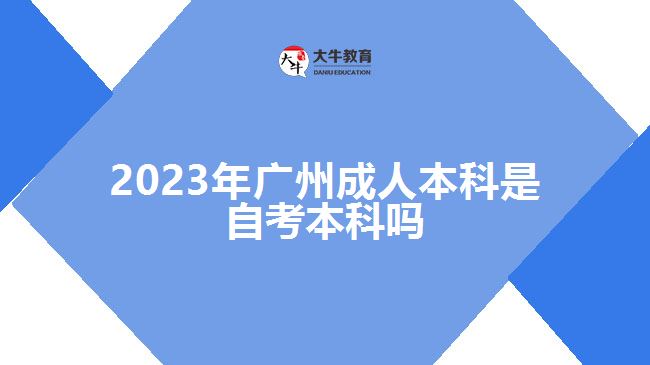 2023年广州成人本科是自考本科吗