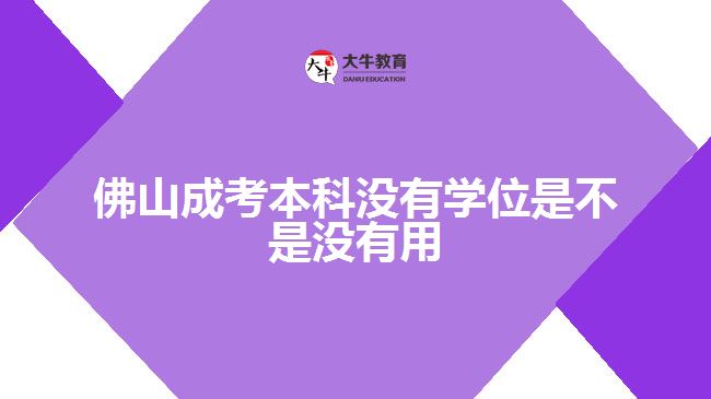 佛山成考本科没有学位是不是没有用