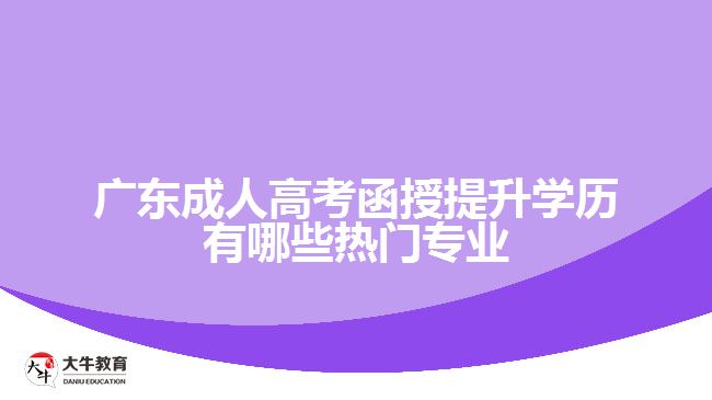 广东成人高考函授提升学历有哪些热门专业