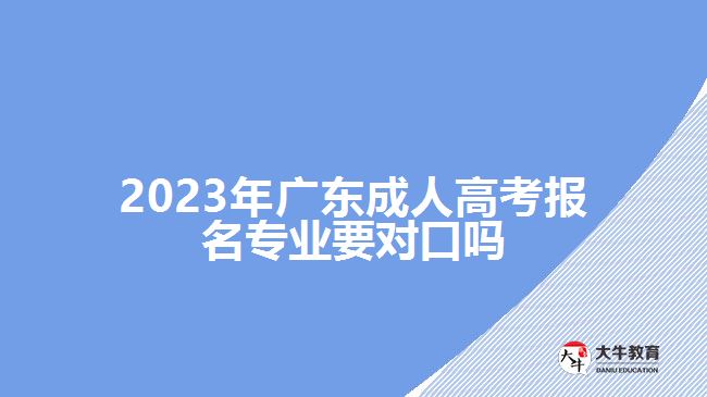 2023年广东成人高考报名专业要对口吗