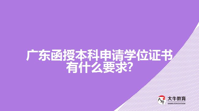 广东函授本科申请学位证书有什么要求?