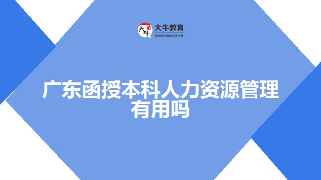 广东函授本科人力资源管理有用吗