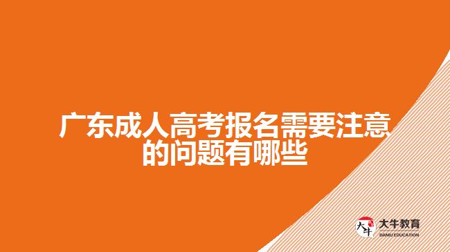 广东成人高考报名需要注意的问题有哪些