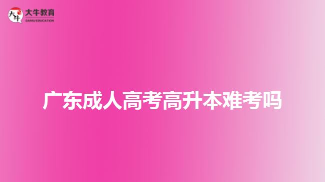 广东成人高考高升本难考吗