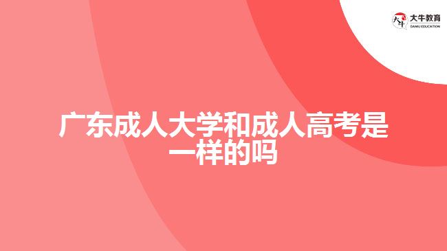 广东成人大学和成人高考是一样的吗