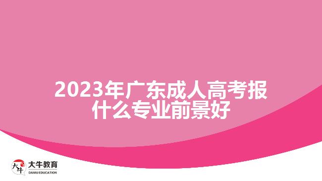 2023年广东成人高考报什么专业前景好