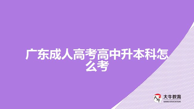 广东成人高考高中升本科怎么考