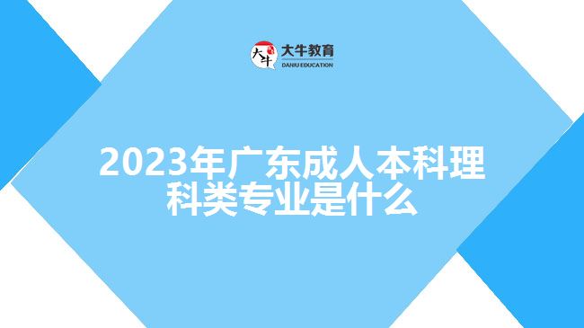 2023年广东成人本科理科类专业是什么