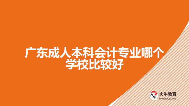 广东成人本科会计专业哪个学校比较好