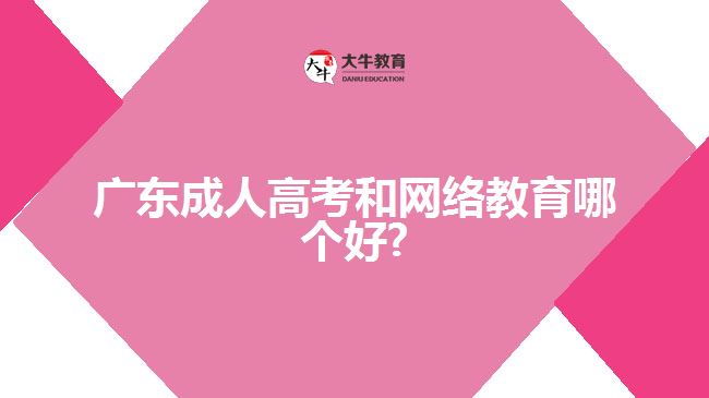 广东成人高考和网络教育哪个好?