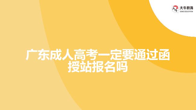 广东成人高考一定要通过函授站报名吗