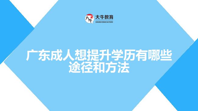 广东成人想提升学历有哪些途径和方法