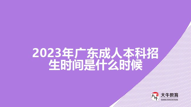 2023年广东成人本科招生时间是什么时候