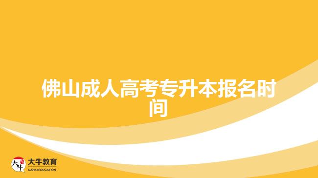 佛山成人高考专升本报名时间