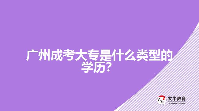 广州成考大专是什么类型的学历？