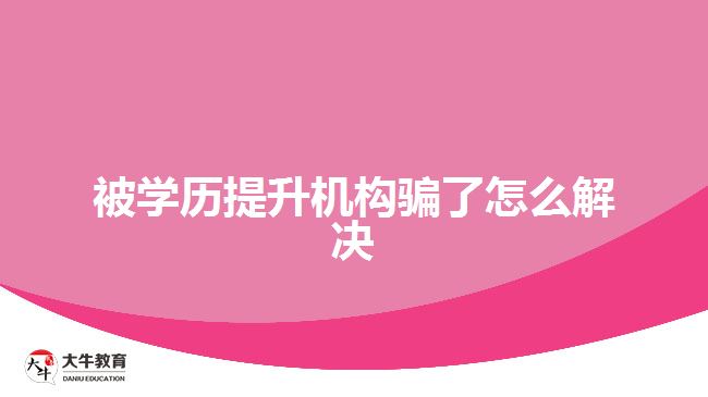 被学历提升机构骗了怎么解决