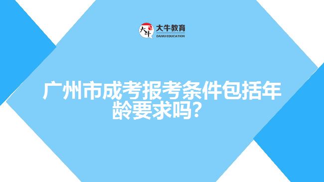 广州市成考报考条件包括年龄要求吗？