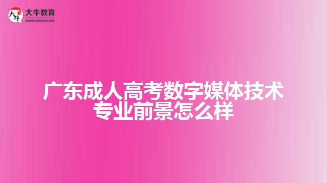 广东成人高考数字媒体技术专业前景怎么样