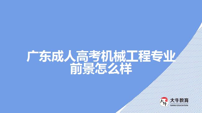 广东成人高考机械工程专业前景怎么样