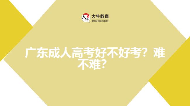 广东成人高考好不好考？难不难？